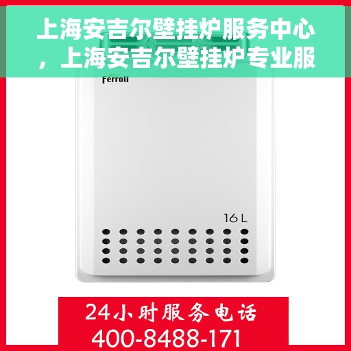 上海安吉尔壁挂炉服务中心，上海安吉尔壁挂炉专业服务中心，高效维修与优质服务之选