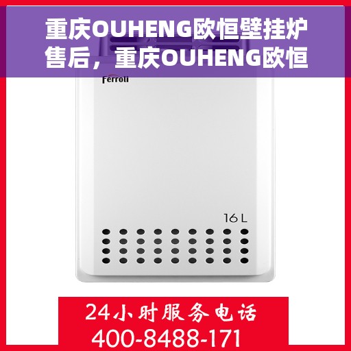 重庆OUHENG欧恒壁挂炉售后，重庆OUHENG欧恒壁挂炉专业售后服务