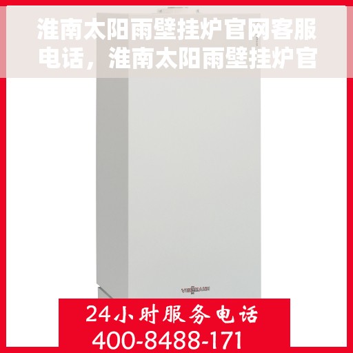 淮南太阳雨壁挂炉官网客服电话，淮南太阳雨壁挂炉官网客服热线及售后维修服务电话汇总