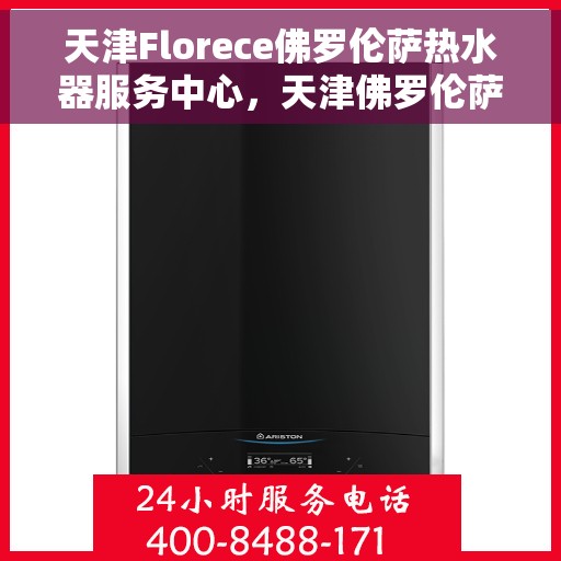 天津Florece佛罗伦萨热水器服务中心，天津佛罗伦萨热水器服务中心，专业品质，温暖您的生活