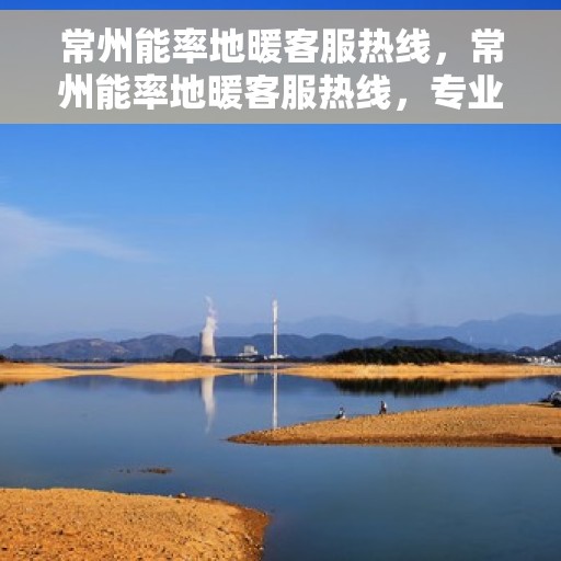 常州能率地暖客服热线，常州能率地暖客服热线，专业解答，温暖您的生活