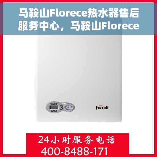 马鞍山Florece热水器售后服务中心，马鞍山Florece热水器售后服务中心，专业维修与优质服务并重