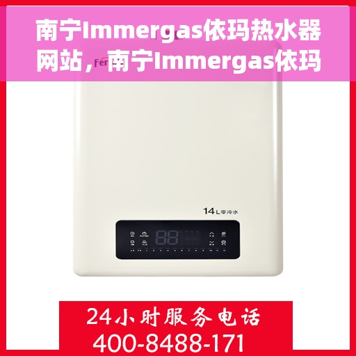 南宁Immergas依玛热水器网站，南宁Immergas依玛热水器官网，专业品质，温暖您的生活