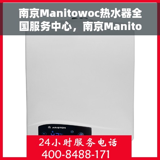 南京Manitowoc热水器全国服务中心，南京Manitowoc热水器全国服务中心，专业维修与优质服务并行