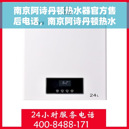 南京阿诗丹顿热水器官方售后电话，南京阿诗丹顿热水器售后官方联系电话服务保障解析