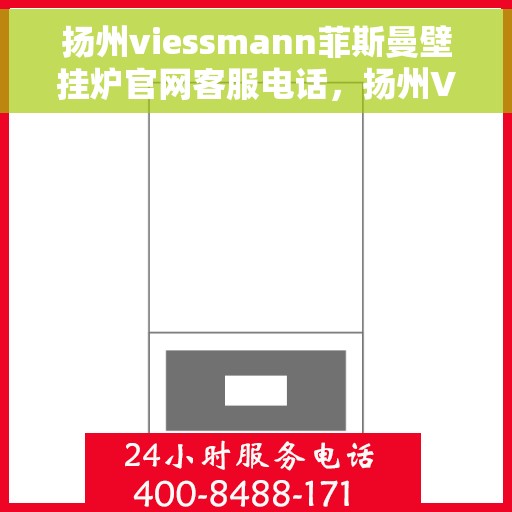 扬州viessmann菲斯曼壁挂炉官网客服电话，扬州Viessmann菲斯曼壁挂炉官网客服热线电话查询指南