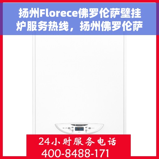 扬州Florece佛罗伦萨壁挂炉服务热线，扬州佛罗伦萨壁挂炉服务热线，专业售后支持，温暖您的生活