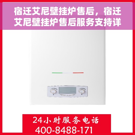 宿迁艾尼壁挂炉售后，宿迁艾尼壁挂炉售后服务支持详解