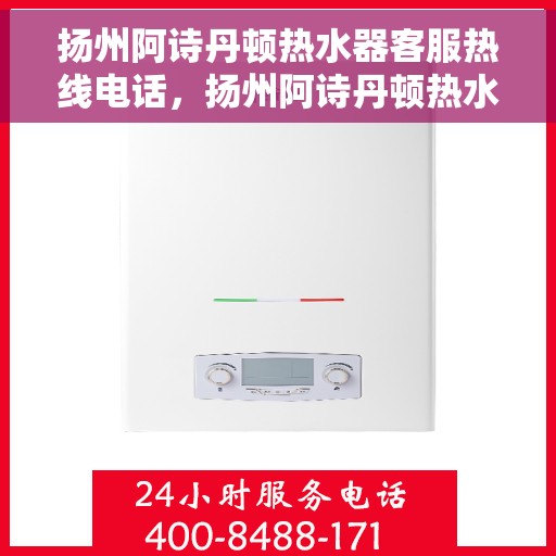 扬州阿诗丹顿热水器客服热线电话，扬州阿诗丹顿热水器客服热线详解，专业解答与贴心服务热线电话揭秘
