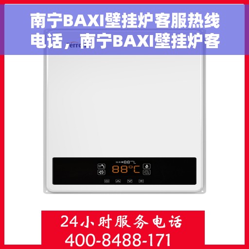 南宁BAXI壁挂炉客服热线电话，南宁BAXI壁挂炉客服热线电话公布，专业解答，贴心服务