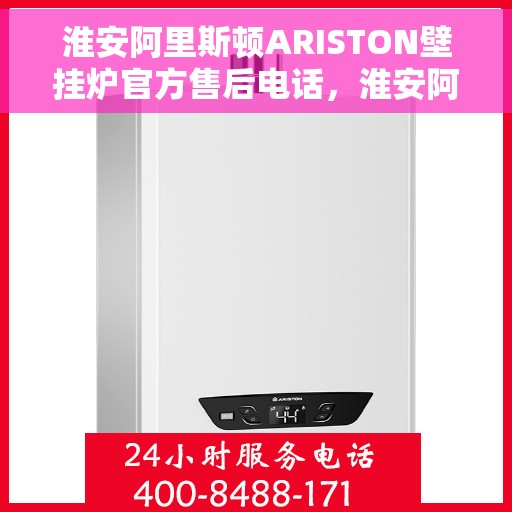 淮安阿里斯顿ARISTON壁挂炉官方售后电话，淮安阿里斯顿ARISTON壁挂炉售后电话官方服务热线及维修指南