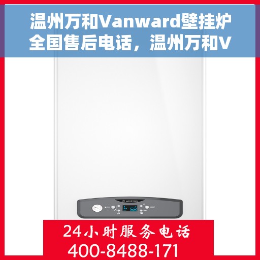 温州万和Vanward壁挂炉全国售后电话，温州万和Vanward壁挂炉售后服务热线及全国售后电话汇总