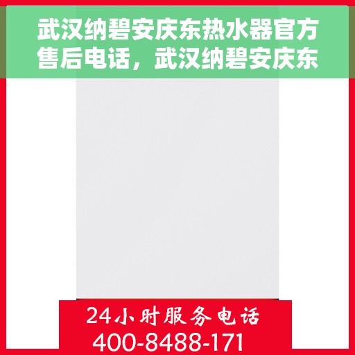 武汉纳碧安庆东热水器官方售后电话，武汉纳碧安庆东热水器官方售后热线公布
