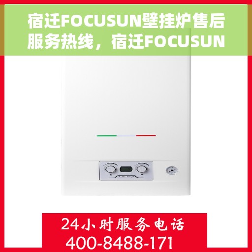 宿迁FOCUSUN壁挂炉售后服务热线，宿迁FOCUSUN壁挂炉售后服务热线，专业团队，贴心服务，快速响应您的需求！