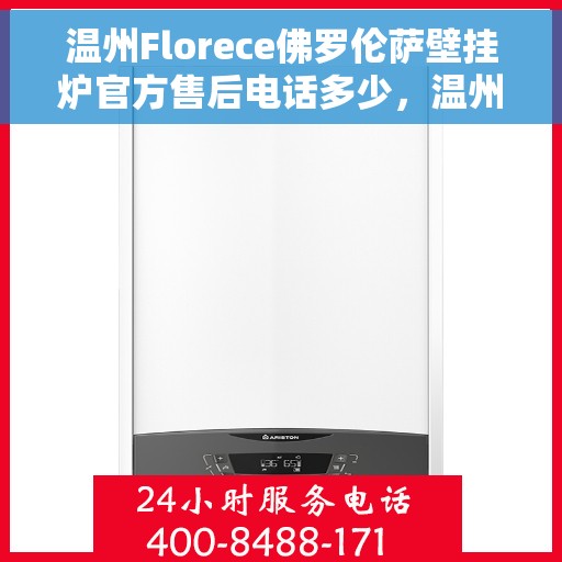 温州Florece佛罗伦萨壁挂炉官方售后电话多少，温州Florece佛罗伦萨壁挂炉售后电话官方查询