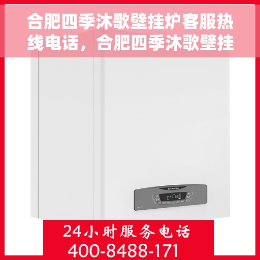 合肥四季沐歌壁挂炉客服热线电话，合肥四季沐歌壁挂炉客服热线全攻略，专业解答，贴心服务！
