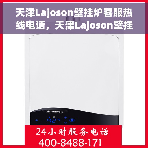 天津Lajoson壁挂炉客服热线电话，天津Lajoson壁挂炉客户服务热线电话，专业解答，温馨服务