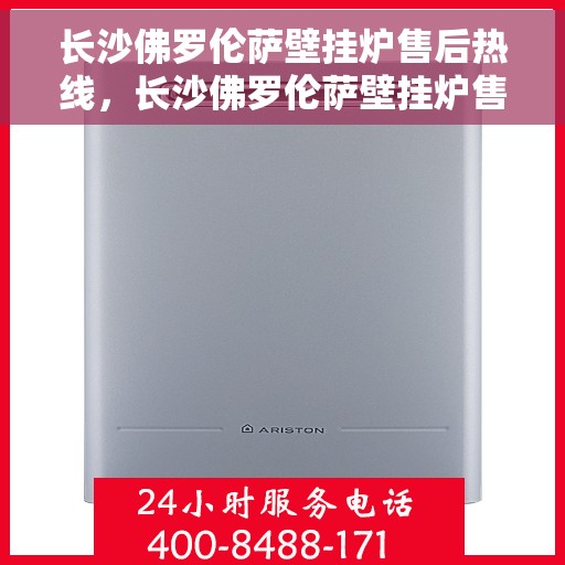 长沙佛罗伦萨壁挂炉售后热线，长沙佛罗伦萨壁挂炉售后服务热线，专业维修，温暖您的家