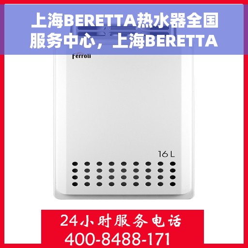 上海BERETTA热水器全国服务中心，上海BERETTA热水器全国售后服务中心，专业维修与优质服务并行