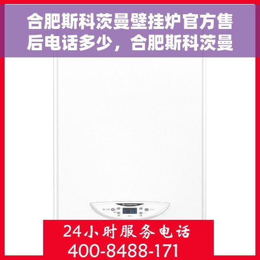 合肥斯科茨曼壁挂炉官方售后电话多少，合肥斯科茨曼壁挂炉售后电话及服务一览