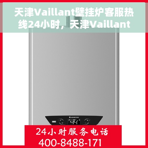 天津Vaillant壁挂炉客服热线24小时，天津Vaillant壁挂炉全天候客服热线，温暖服务不打烊