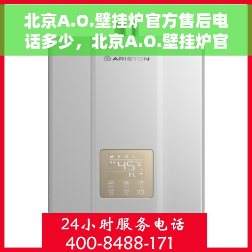 北京A.O.壁挂炉官方售后电话多少，北京A.O.壁挂炉官方售后电话及维修服务热线详解