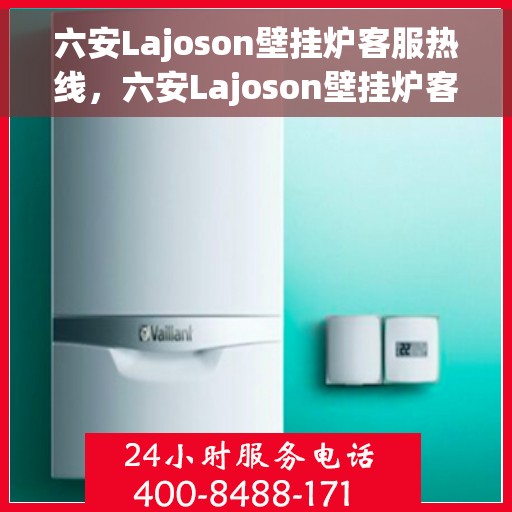 六安Lajoson壁挂炉客服热线，六安Lajoson壁挂炉客户服务热线，专业解答您的疑问，贴心服务温暖您的家。