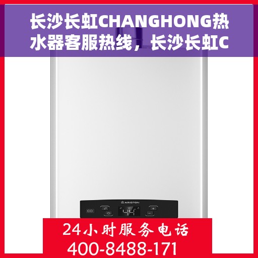 长沙长虹CHANGHONG热水器客服热线，长沙长虹CHANGHONG热水器客服热线，专业解答，贴心服务