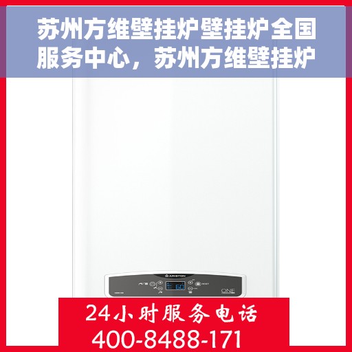 苏州方维壁挂炉壁挂炉全国服务中心，苏州方维壁挂炉全国服务中心，专业维修与售后无忧支持