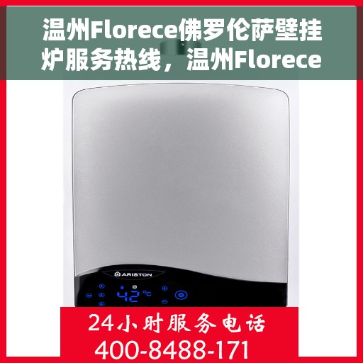 温州Florece佛罗伦萨壁挂炉服务热线，温州Florece佛罗伦萨壁挂炉售后服务热线揭秘