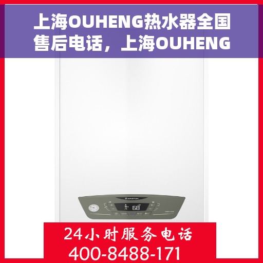 上海OUHENG热水器全国售后电话，上海OUHENG热水器全国售后热线电话及维修服务指南