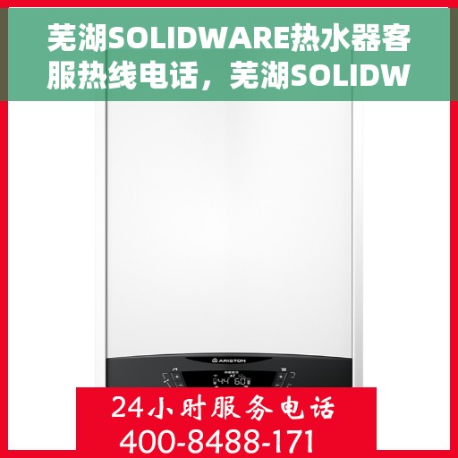 芜湖SOLIDWARE热水器客服热线电话，芜湖SOLIDWARE热水器客服热线全攻略，一键解决您的疑问与需求