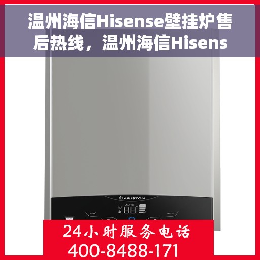 温州海信Hisense壁挂炉售后热线，温州海信Hisense壁挂炉售后服务热线及维修指南
