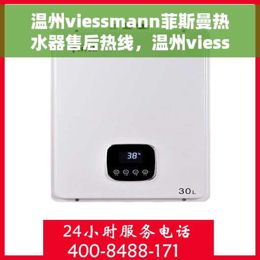 温州viessmann菲斯曼热水器售后热线，温州viessmann菲斯曼热水器售后服务热线及维修指南