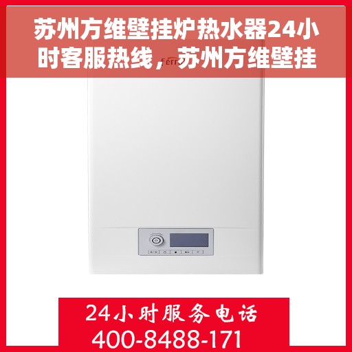 苏州方维壁挂炉热水器24小时客服热线，苏州方维壁挂炉热水器全天候客服热线支持