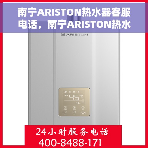 南宁ARISTON热水器客服电话，南宁ARISTON热水器客服热线及售后服务指南