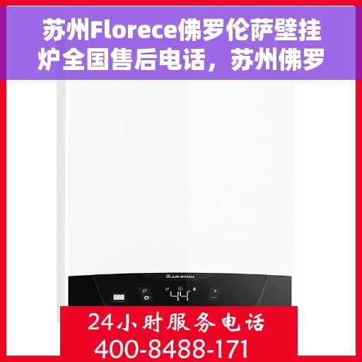 苏州Florece佛罗伦萨壁挂炉全国售后电话，苏州佛罗伦萨壁挂炉售后服务中心电话，专业维修与咨询热线