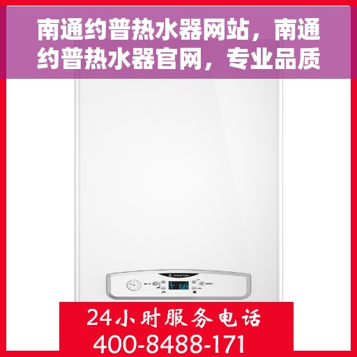 南通约普热水器网站，南通约普热水器官网，专业品质，智能生活的热水解决方案
