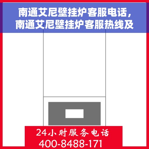 南通艾尼壁挂炉客服电话，南通艾尼壁挂炉客服热线及售后支持服务指南