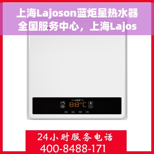 上海Lajoson蓝炬星热水器全国服务中心，上海Lajoson蓝炬星热水器全国服务中心，专业维修与贴心服务一体化