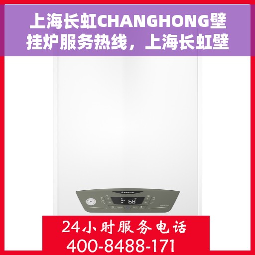 上海长虹CHANGHONG壁挂炉服务热线，上海长虹壁挂炉服务热线，专业解决壁挂炉问题，贴心保障您的生活温暖