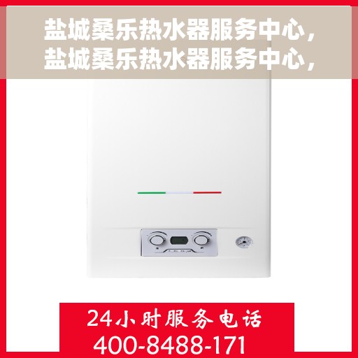 盐城桑乐热水器服务中心，盐城桑乐热水器服务中心，专业维修与优质服务并行