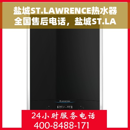 盐城ST.LAWRENCE热水器全国售后电话，盐城ST.LAWRENCE热水器售后服务热线及电话全攻略