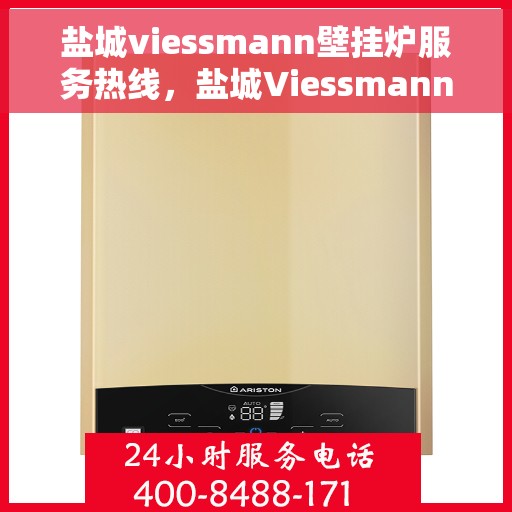 盐城viessmann壁挂炉服务热线，盐城Viessmann壁挂炉专业维修服务热线