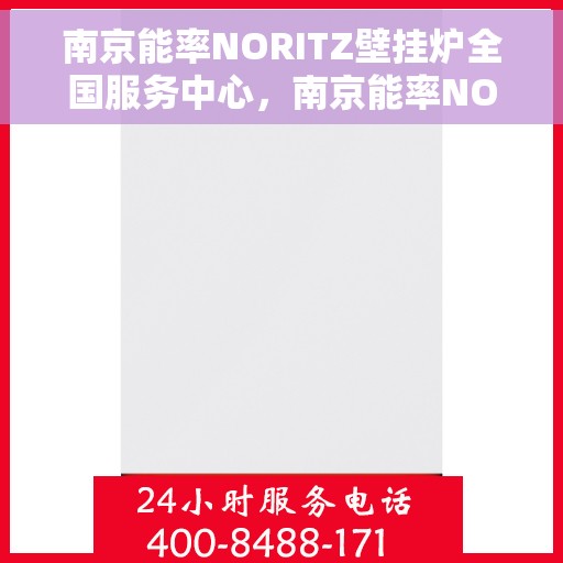 南京能率NORITZ壁挂炉全国服务中心，南京能率NORITZ壁挂炉全国服务中心，专业维修与贴心服务