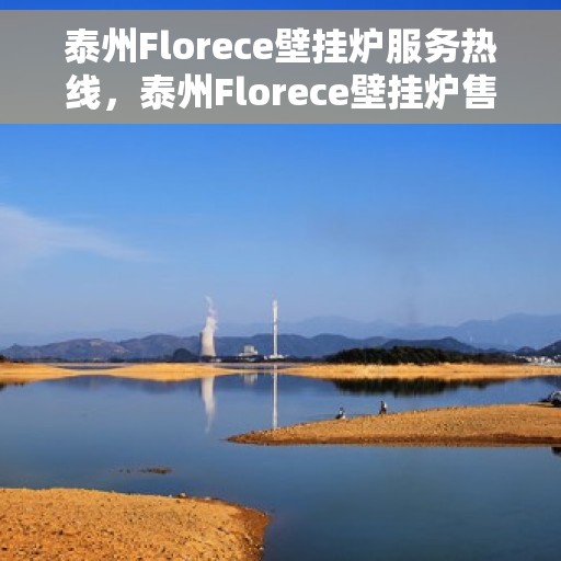 泰州Florece壁挂炉服务热线，泰州Florece壁挂炉售后服务热线，专业维修与贴心关怀