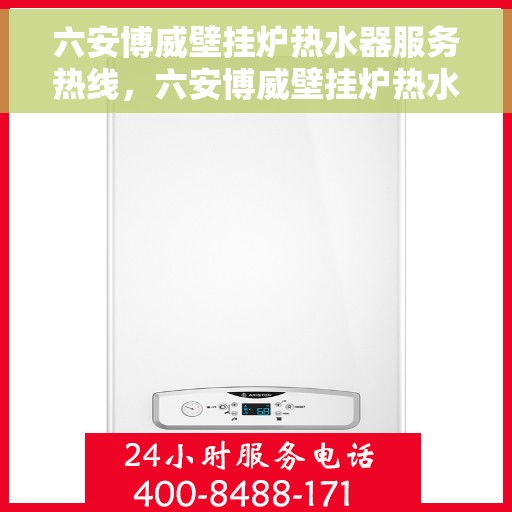 六安博威壁挂炉热水器服务热线，六安博威壁挂炉热水器服务热线，专业维修与保养一站式解决方案