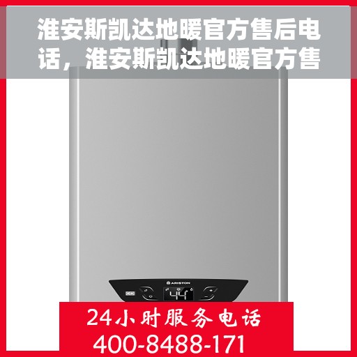 淮安斯凯达地暖官方售后电话，淮安斯凯达地暖官方售后热线公布