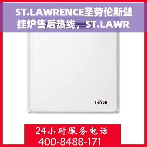 ST.LAWRENCE圣劳伦斯壁挂炉售后热线，ST.LAWRENCE圣劳伦斯壁挂炉售后热线，专业维修与暖心服务