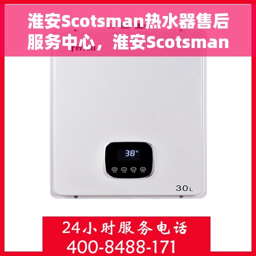 淮安Scotsman热水器售后服务中心，淮安Scotsman热水器售后服务中心，专业维修与贴心服务